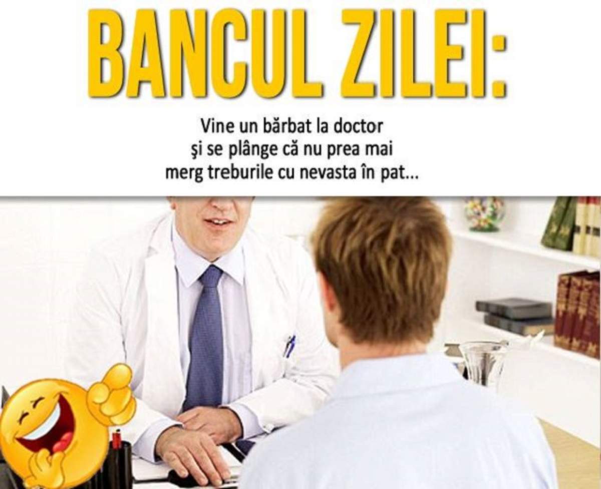 BANCUL ZILEI: Luni - Vine un bărbat la doctor şi se plânge că nu prea mai merg treburile cu nevasta în pat