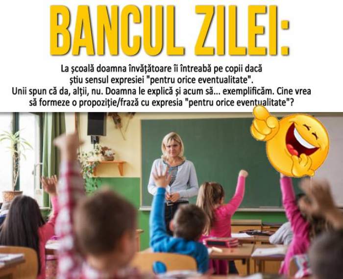 BANCUL ZILEI - MIERCURI: "La școală doamna învățătoare îi întreabă pe copii dacă știu sensul expresiei «pentru orice eventualitate»" Continuarea e de neratat!