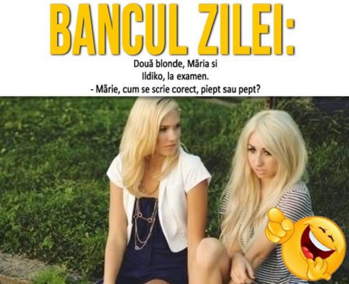 BANCUL ZILEI: Miercuri - Două blonde, Măria si Ildiko, la examen