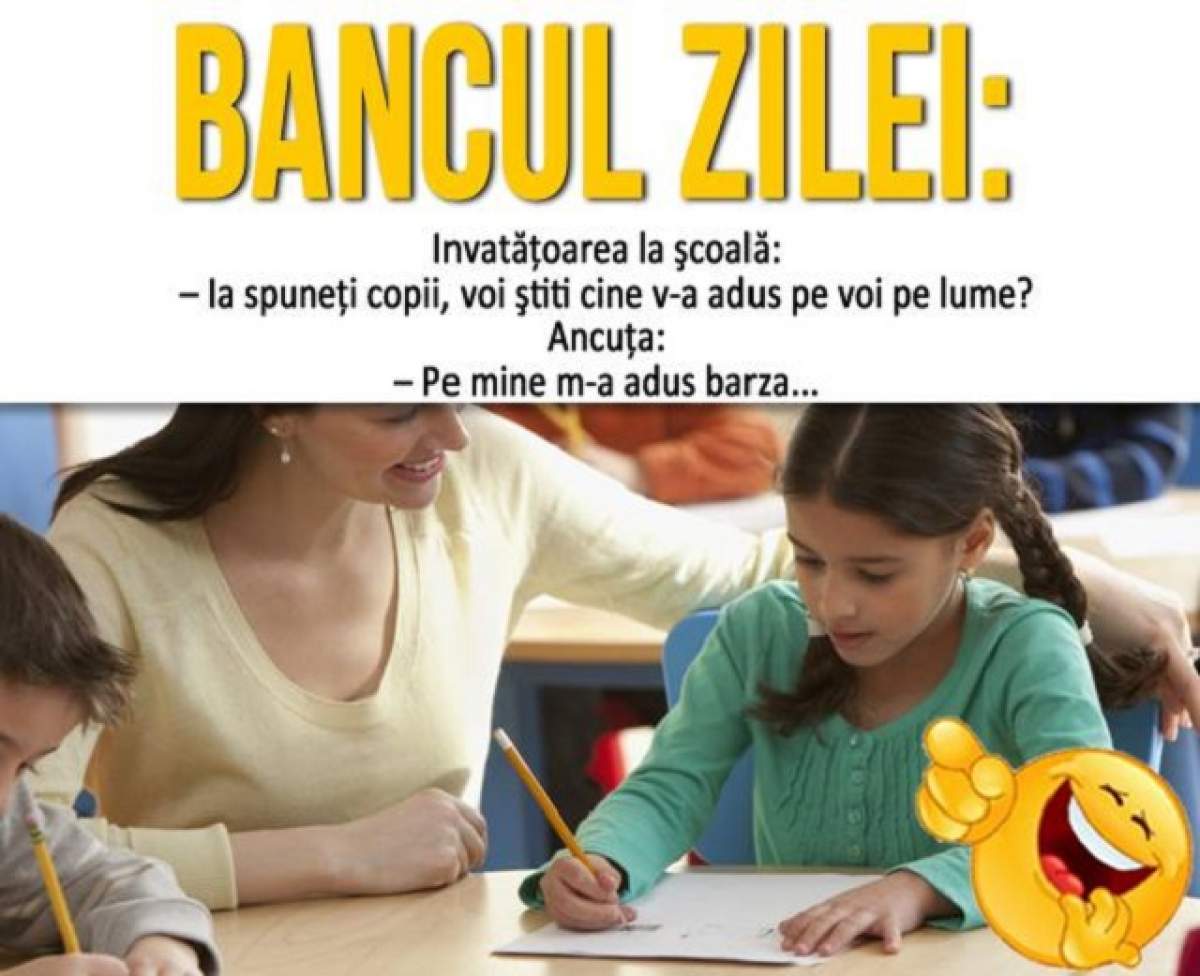 BANCUL ZILEI - MARŢI: Învătăţoarea la şcoală: "Ia spuneţi copii, voi ştiţi cine v-a adus pe lume?"