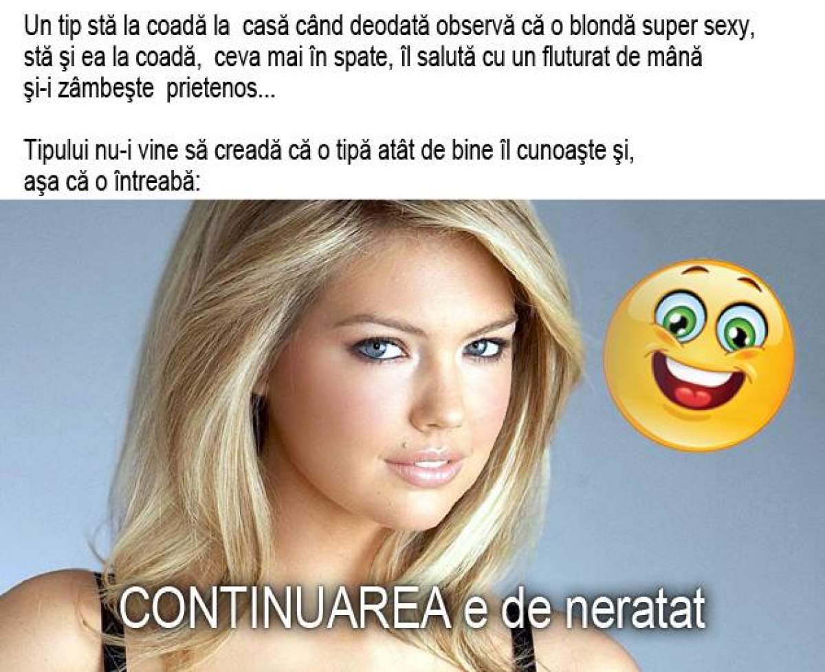 Bancul zilei:  Un tip stă la coadă la casă când deodată observă că o blondă super sexy  îl salută cu un fluturat de mână şi...