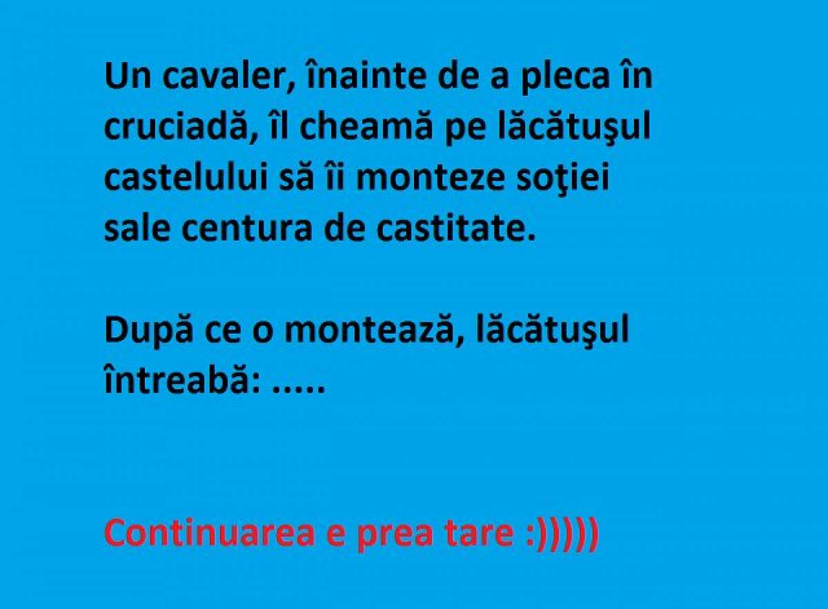 Bancul zilei: Un cavaler, înainte de a pleca în cruciadă îl cheamă pe lăcătuşul castelului să îi monteze soţiei sale centura de castitate...