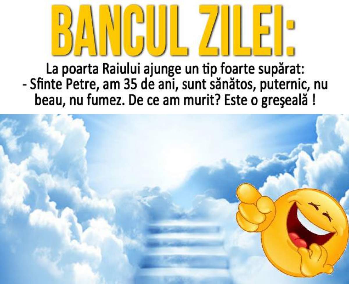 Bancul zilei:  La poarta Raiului ajunge un tip foarte supărat: - Sfinte Petre, am 35 de ani, sunt...