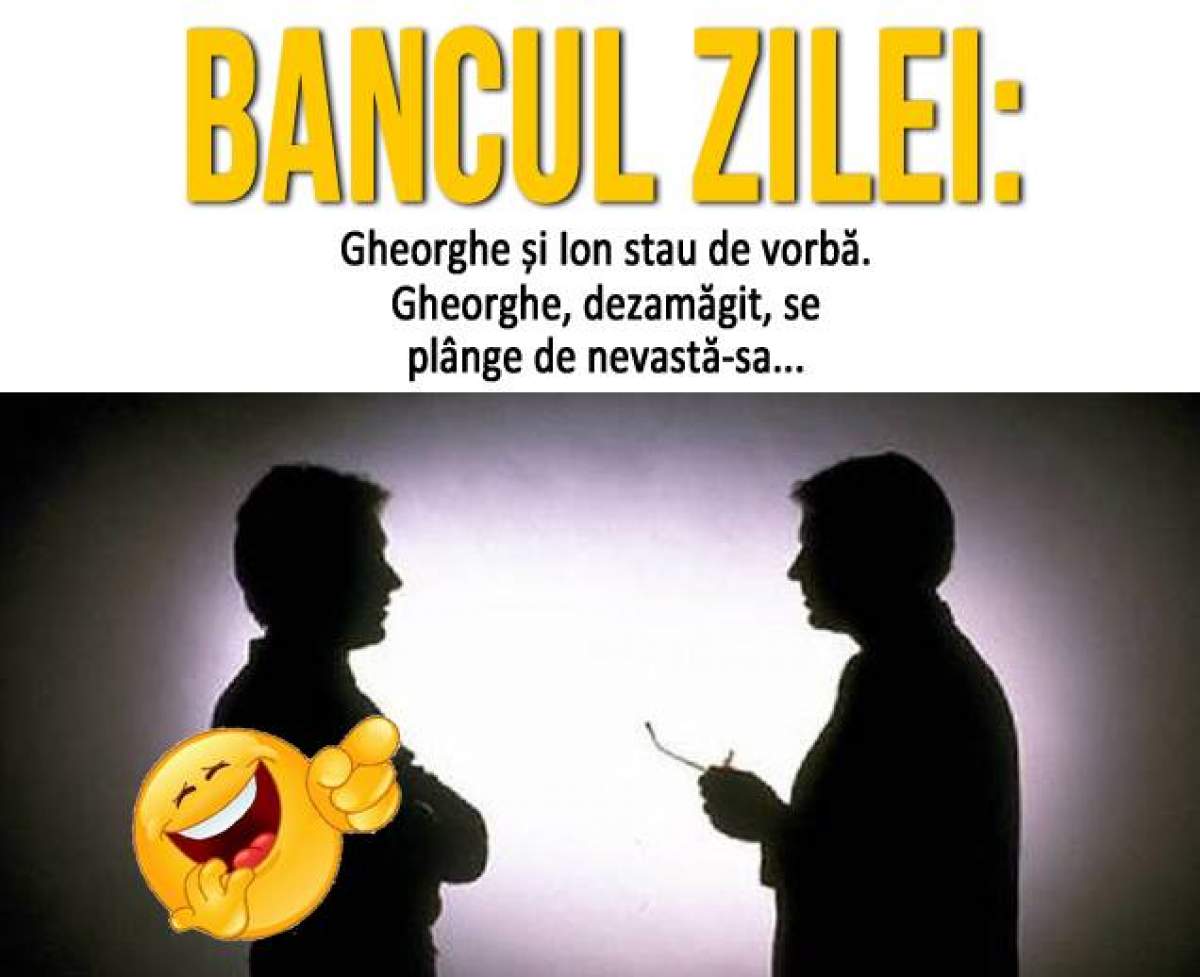 Bancul zilei: Gheorghe și Ion stau de vorbă. Gheorghe, dezamăgit, se...