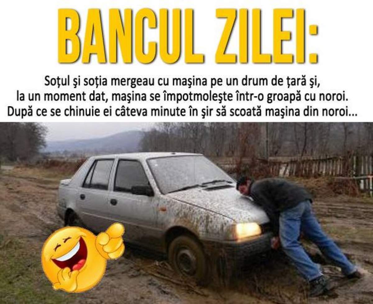 BANCUL ZILEI - DUMINICĂ: Soţul şi soţia mergeau cu maşina pe un drum de ţară şi, la un moment dat, maşina se împotmoleşte într-o groapă cu noroi...