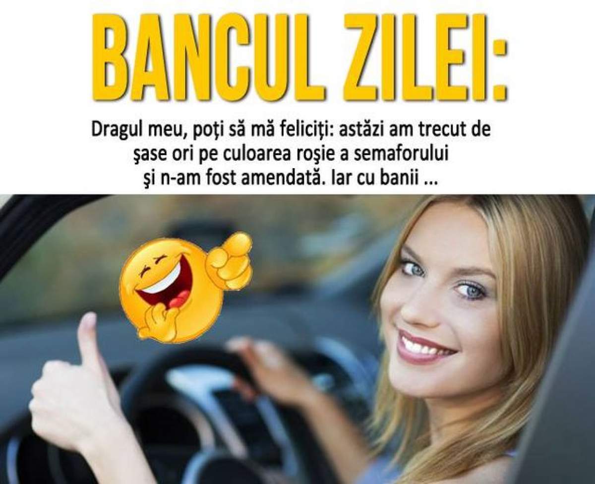 BANCUL ZILEI - MIERCURI: Dragul meu, poți să mă feliciți, astăzi am trecut de șase ori pe culoarea roșie a semaforului...