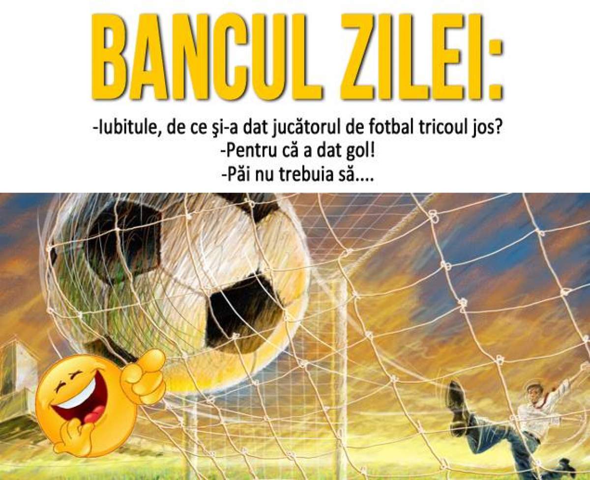 BANCUL ZILEI: VINERI - "Iubitule, de ce şi-a dat jucătorul de fotbal tricoul jos?"