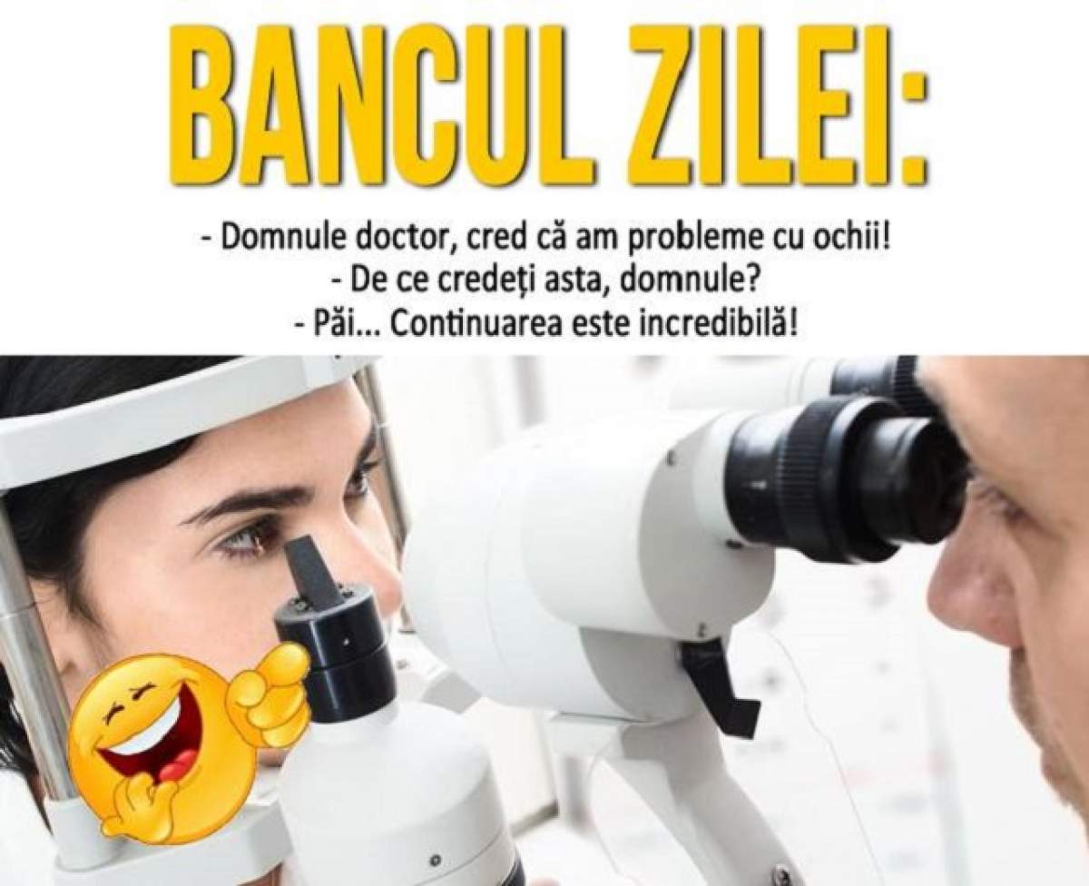 BANCUL ZILEI! Duminică: - Domnule doctor, cred că am probleme cu ochii! - De ce credeţi asta, domnule? - Păi... Continuarea este incredibilă!