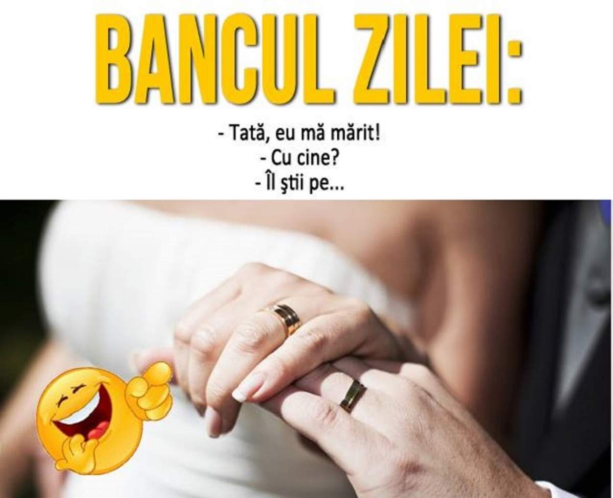 Bancul zilei / - Tată, eu mă mărit! - Cu cine?  - Îl ştii pe...