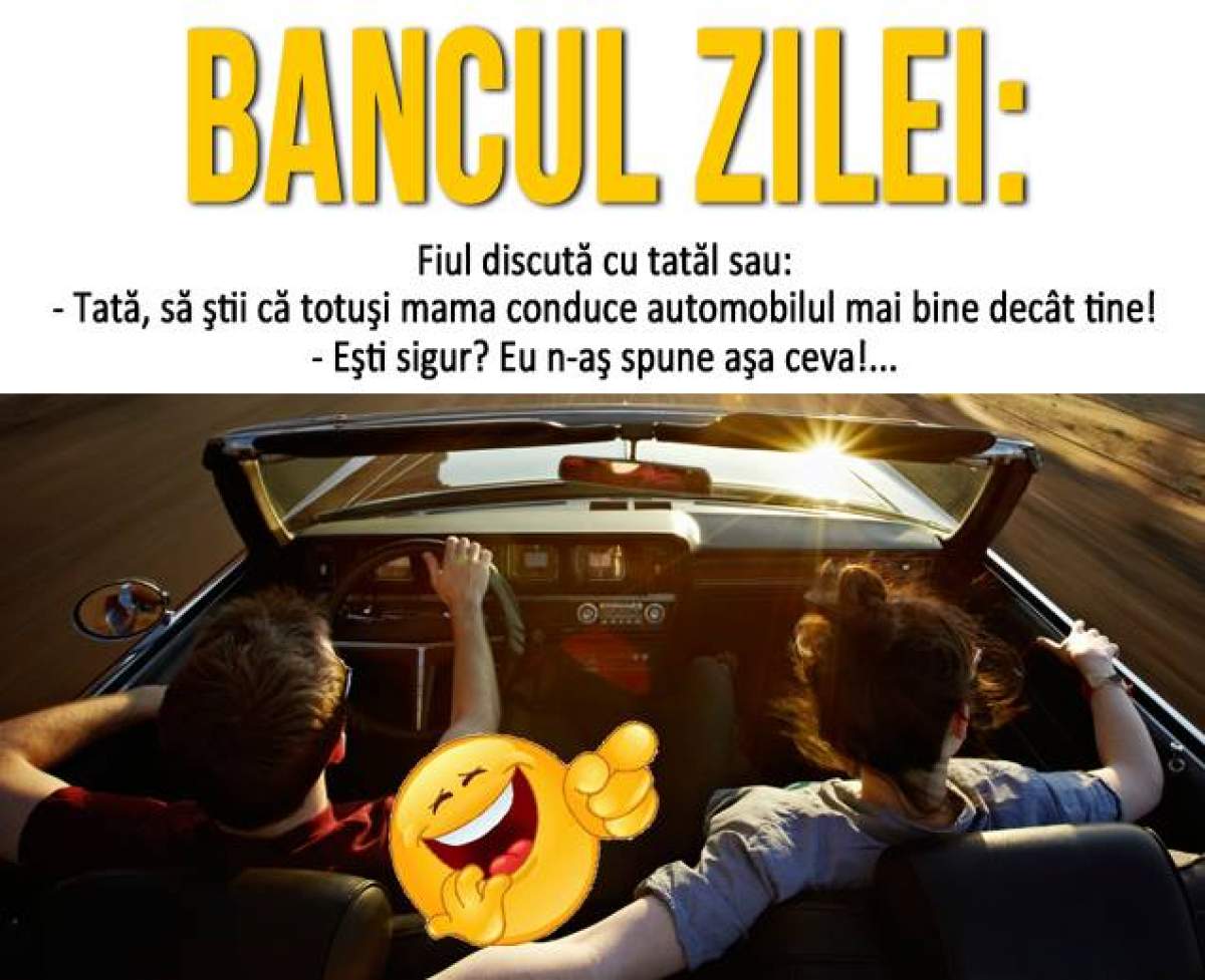 BANCUL ZILEI: Miercuri- Fiul discută cu tatăl sau: - Tată, să ştii că mama conduce automobilul mai bine decât tine! - Eşti sigur? Eu n-aş spune aşa ceva! Răspunsul....