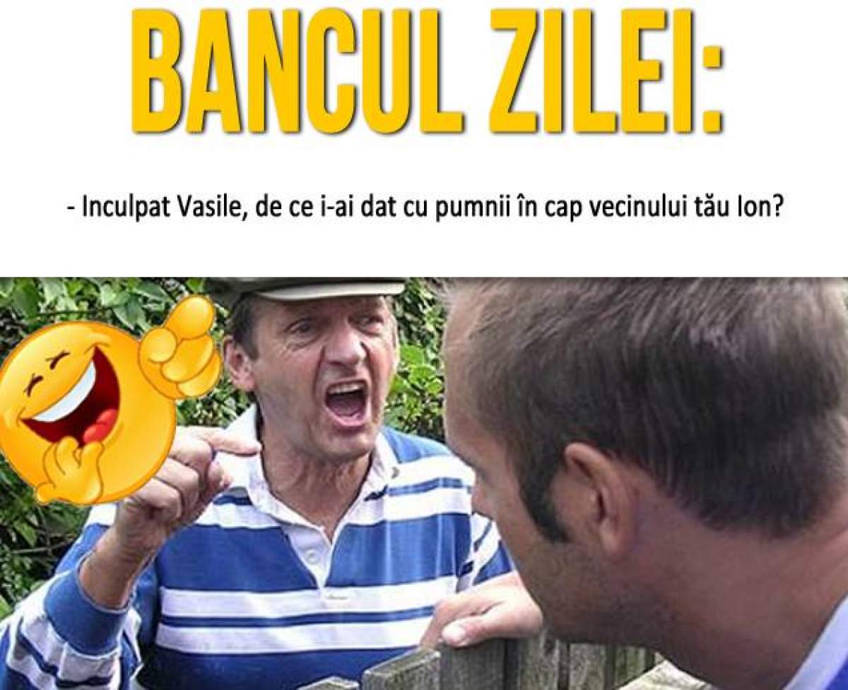 Bancul zilei: - Inculpat Vasile, de ce i-ai dat cu pumnii în cap vecinului tău Ion?