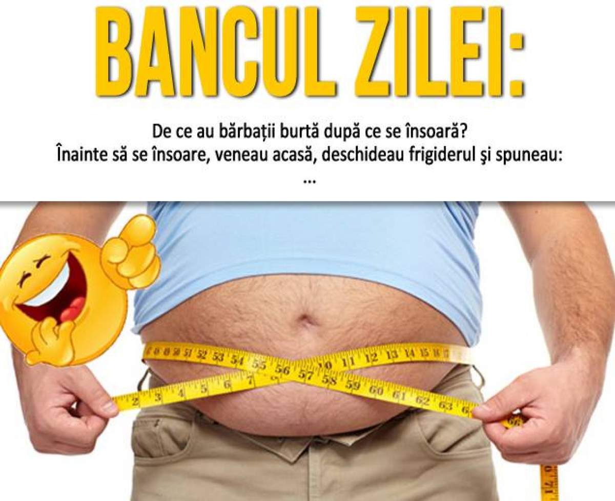 Bancul zilei / HA - HA- HA!  Pe asta n-o ştiai! De ce au bărbaţii burtă după ce se însoară?