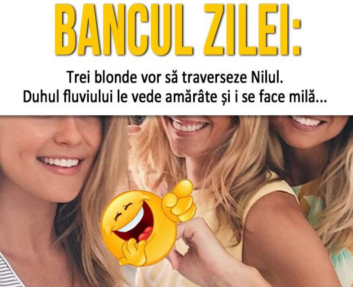 Bancul zilei: - Trei blonde vor să traverseze Nilul. Duhul fluviului le vede amărâte și i se face milă...