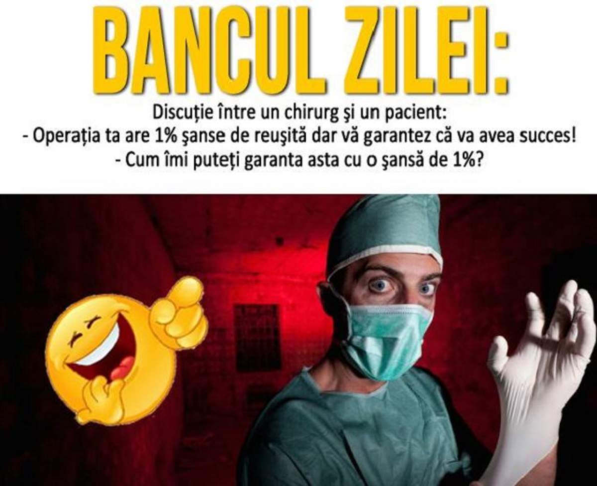 BANCUL ZILEI: Un chirurg către pacient: - Operaţia ta are 1% şanse de reuşită dar îţi garantez că va avea succes! - Cum garantaţi? Răspunsul...