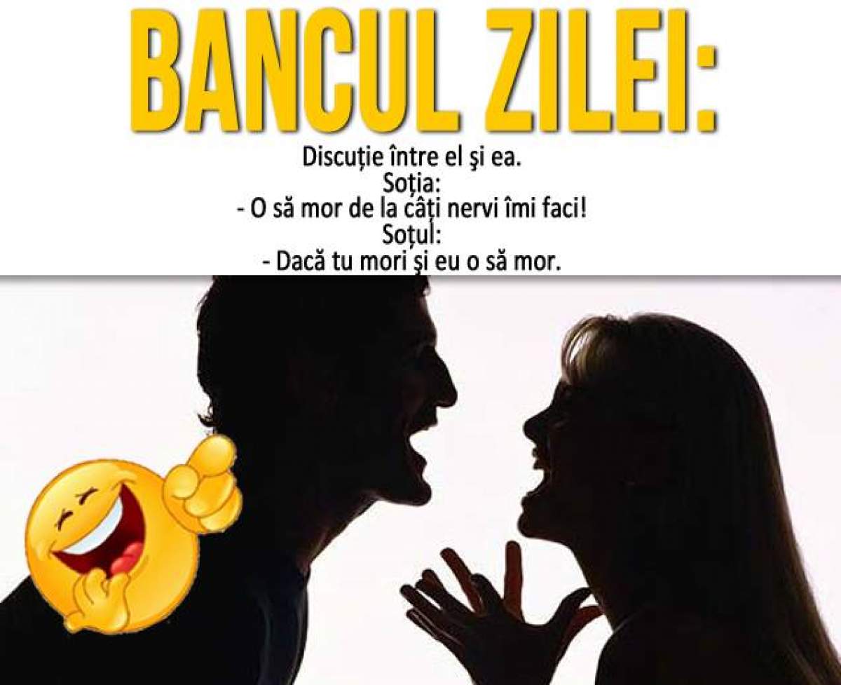 Bancul zilei / Discuţie între el şi ea. Soţia: - O să mor de la câţi nervi îmi faci! Soţul...