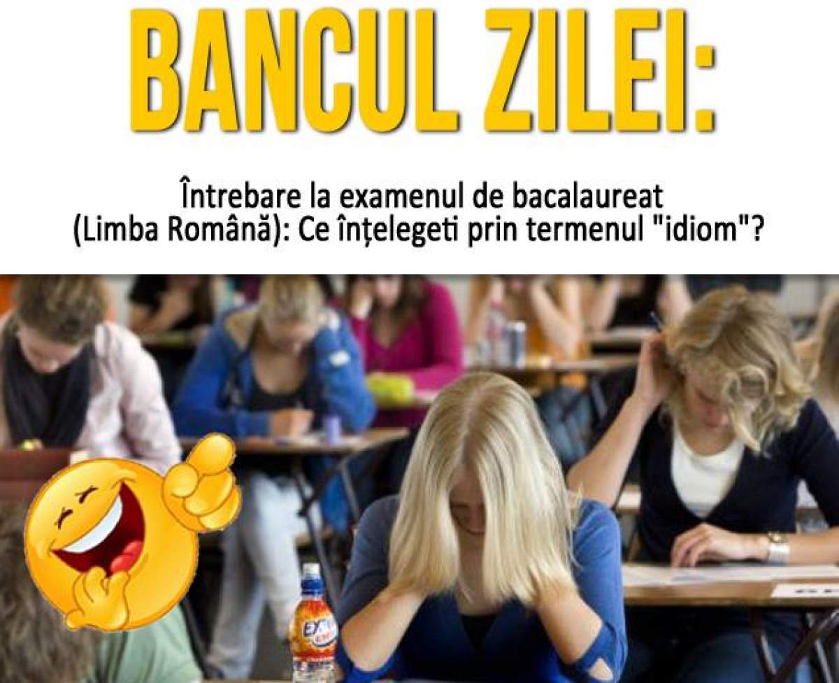 BANCUL ZILEI: Întrebare la examenul de bacalaureat (Limba Română): Ce înțelegeti prin termenul "idiom"? Răspunsul te va lăsa MASCĂ