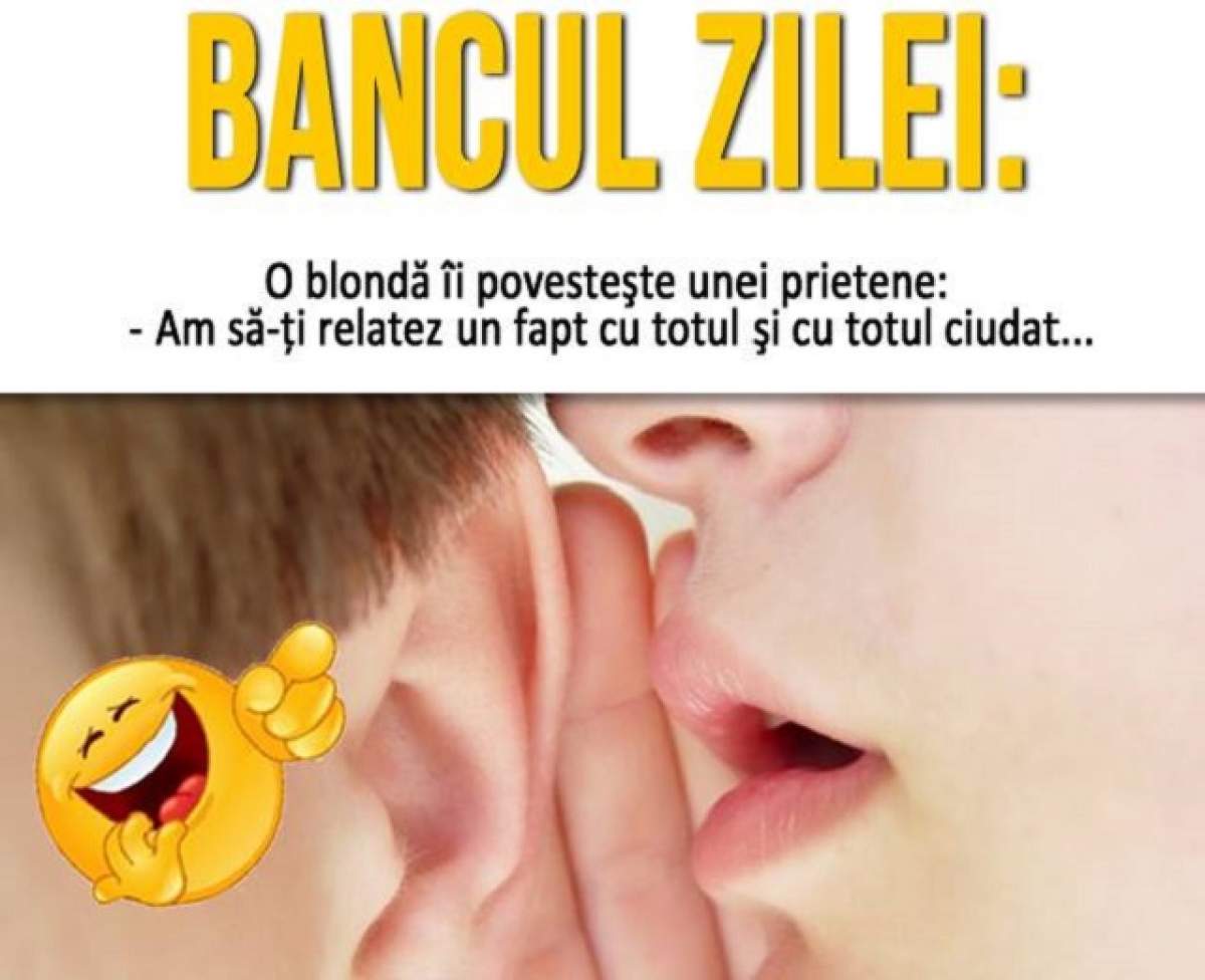 BANCUL ZILEI: O blondă îi povesteşte unei prietene:  - Am să-ţi relatez un fapt cu totul şi cu totul ciudat...