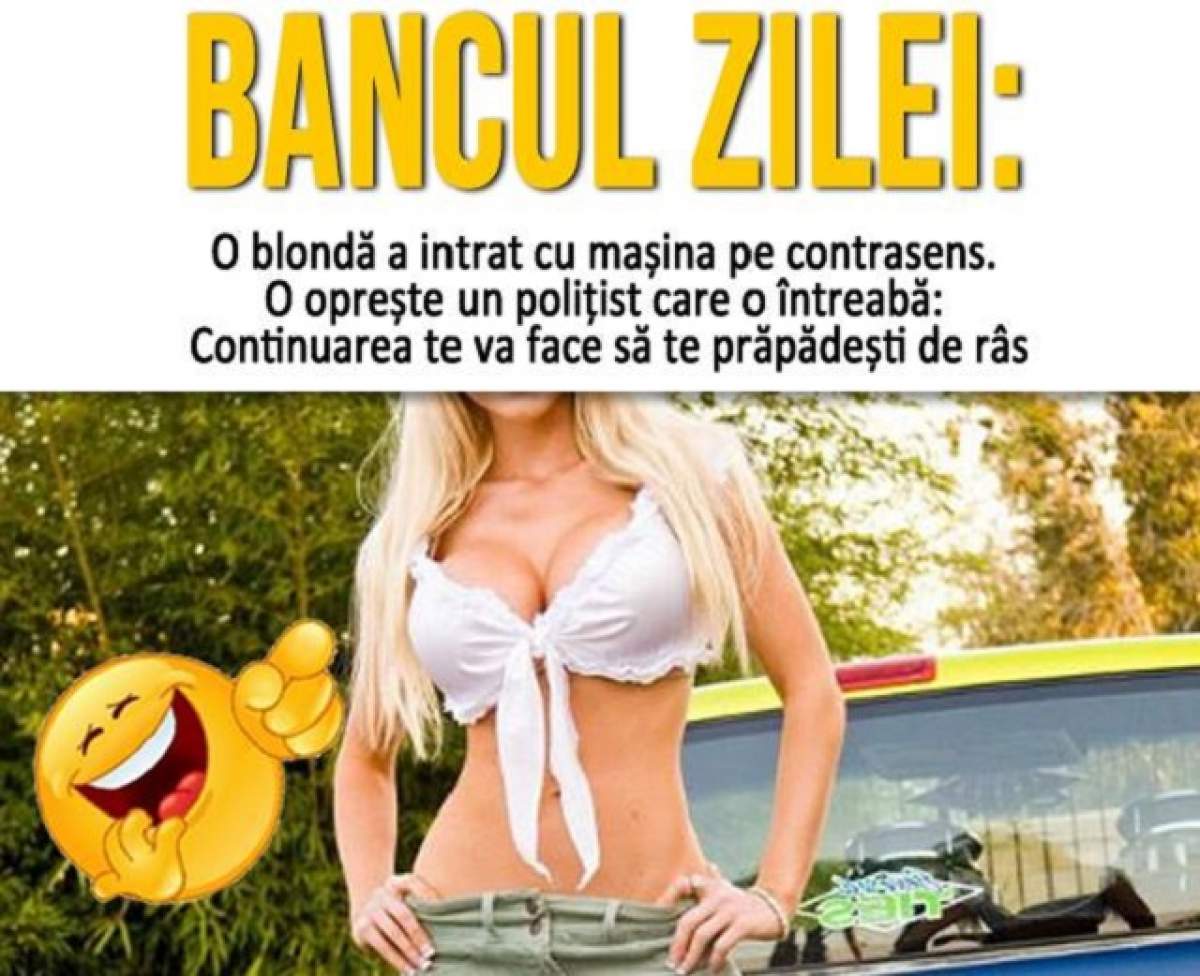 BANCUL ZILEI: O blondă a intrat cu mașina pe contrasens. O oprește un polițist care o întreabă: - Știți de ce v-am oprit?