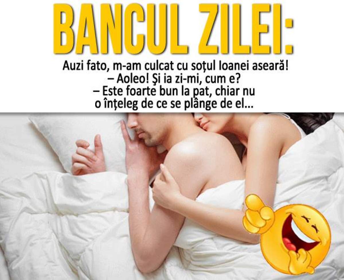 Bancul zilei / – Auzi fato, m-am culcat cu soţul Ioanei aseară! – Aoleo! Şi...