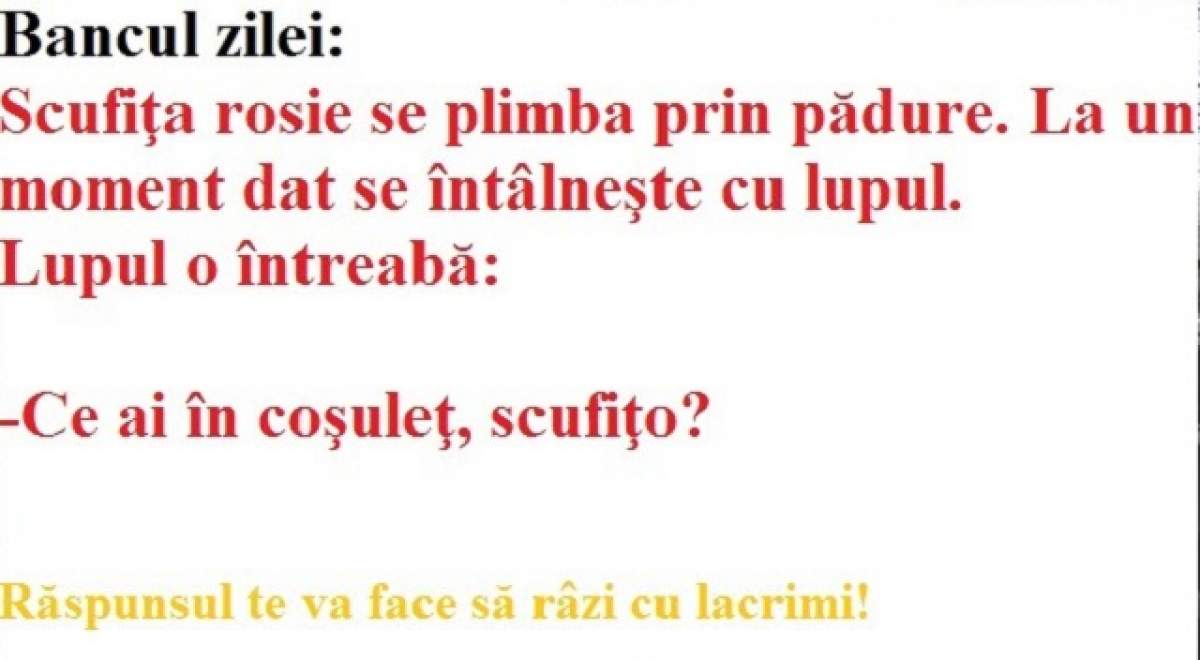 Bancul zilei: Scufiţa rosie se plimba prin pădure. La un moment dat se întâlneşte cu lupul. Lupul o întreabă: -Ce ai în coşuleţ, scufiţo?