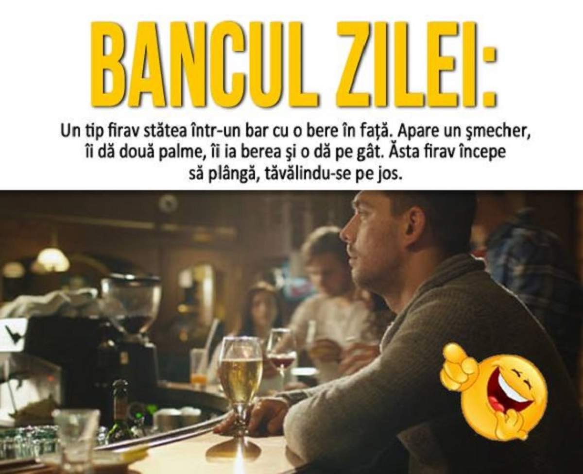 BANCUL ZILEI: Miercuri - Un tip firav stătea într-un bar cu o bere în faţă. Apare un şmecher, îi dă două palme...