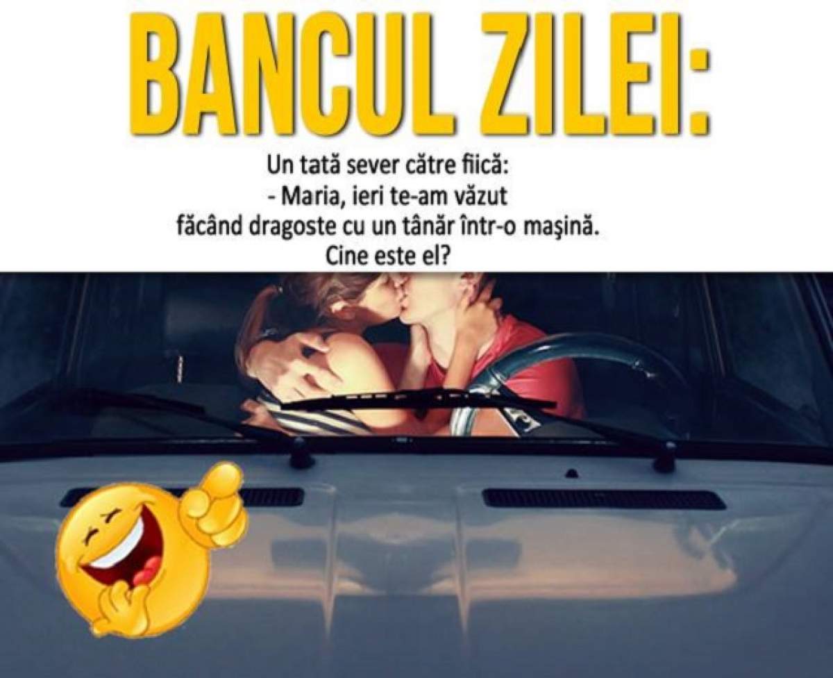 BANCUL ZILEI: Joi - Un tată sever către fiică: - Maria, ieri te-am văzut făcând dragoste cu un tânăr într-o maşină