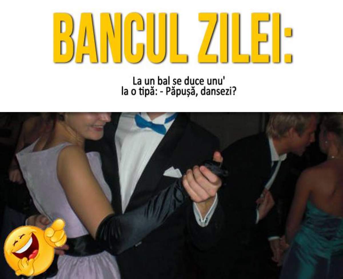 Bancul zilei - Sâmbătă:  La un bal se duce unu' la o tipă:  - Păpușă, dansezi?