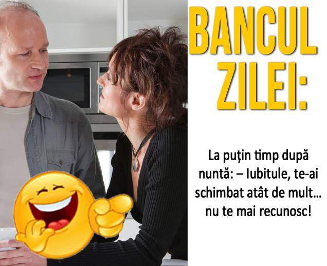 BANCUL ZILEI - DUMINICĂ: "La puţin timp după nuntă: Iubitule, te-ai schimbat atât de mult… nu te mai recunosc!"