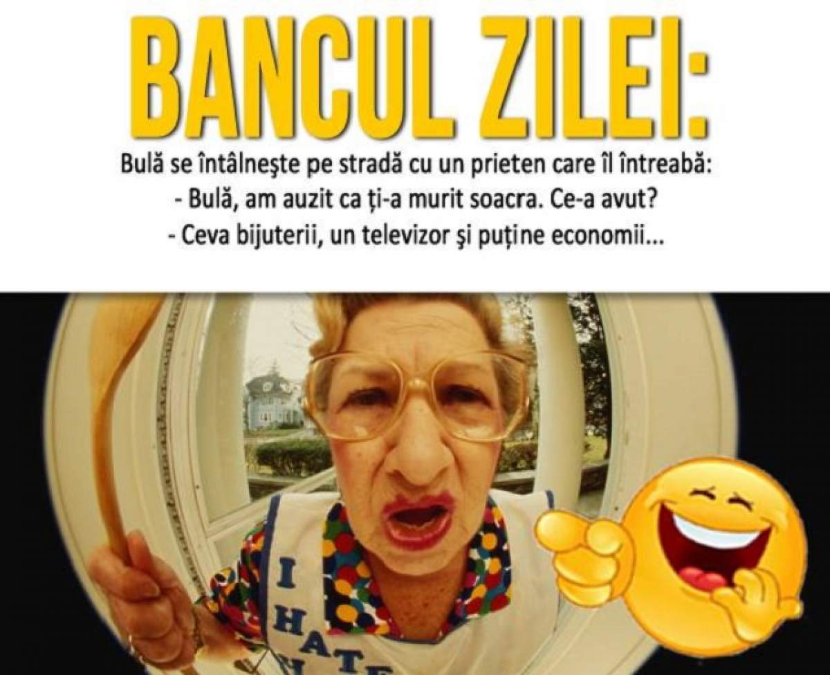 BANCUL ZILEI - DUMINICĂ: "Bulă se întâlneşte pe stradă cu un prieten care îl întreabă: Bulă, am auzit ca ţi-a murit soacra"