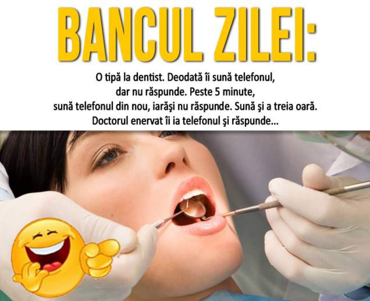 BANCUL ZILEI: MIERCURI: "O tipă la dentist. Deodată îi sună telefonul..."