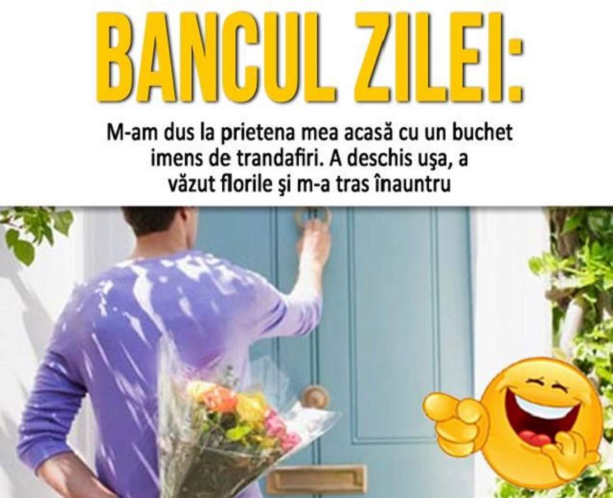 BANCUL ZILEI - MARŢI: "M-am dus la prietena mea acasă cu un buchet imens de trandafiri"