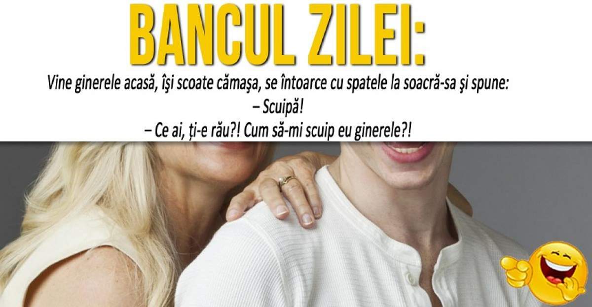 BANCUL ZILEI: "Vine ginerele acasă, îşi scoate cămaşa, se întoarce cu spatele la soacră-sa şi spune..."