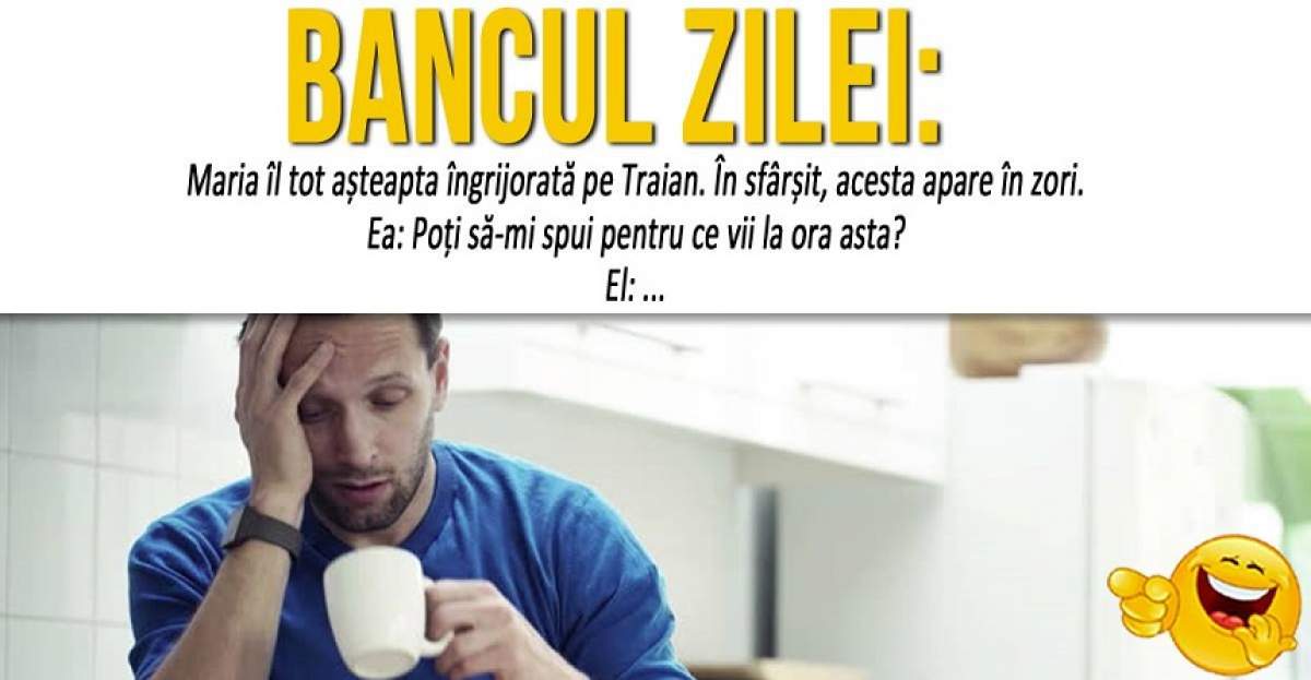 BANCUL ZILEI: "Maria îl tot așteapta îngrijorată pe Traian. În sfârșit, acesta apare în zori"