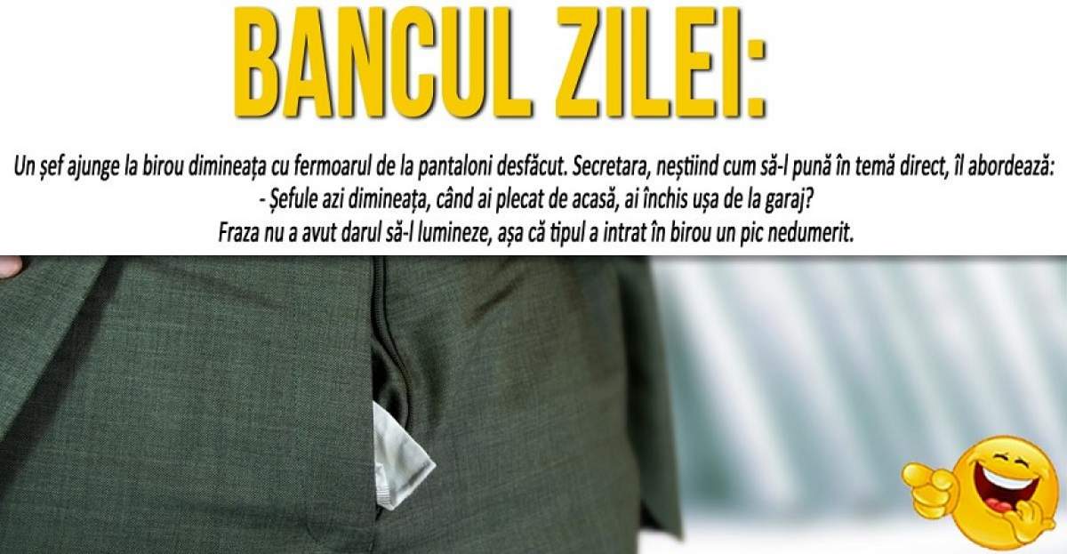 BANCUL ZILEI: "Un șef ajunge la birou dimineața cu fermoarul de la pantaloni desfăcut"