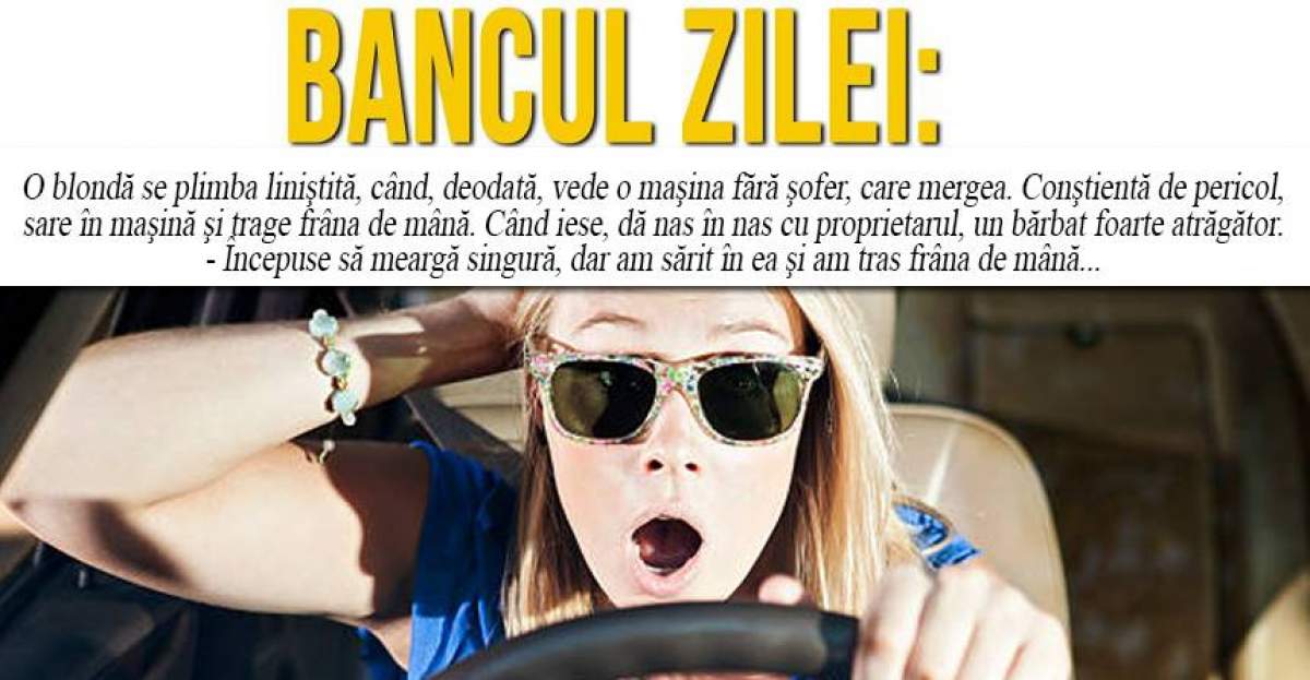 BANCUL ZILEI: "O blondă se plimba liniştită, când, deodată, vede o maşina fără şofer, care mergea"