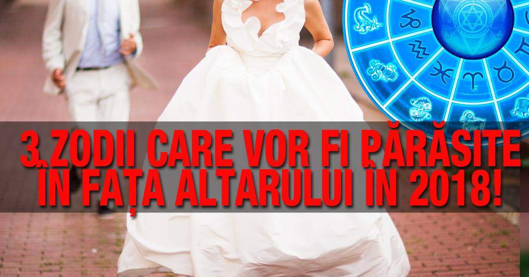 3 zodii care vor fi părăsite în faţa altarului în 2018! Gesturile care pun toţi bărbaţii pe fugă