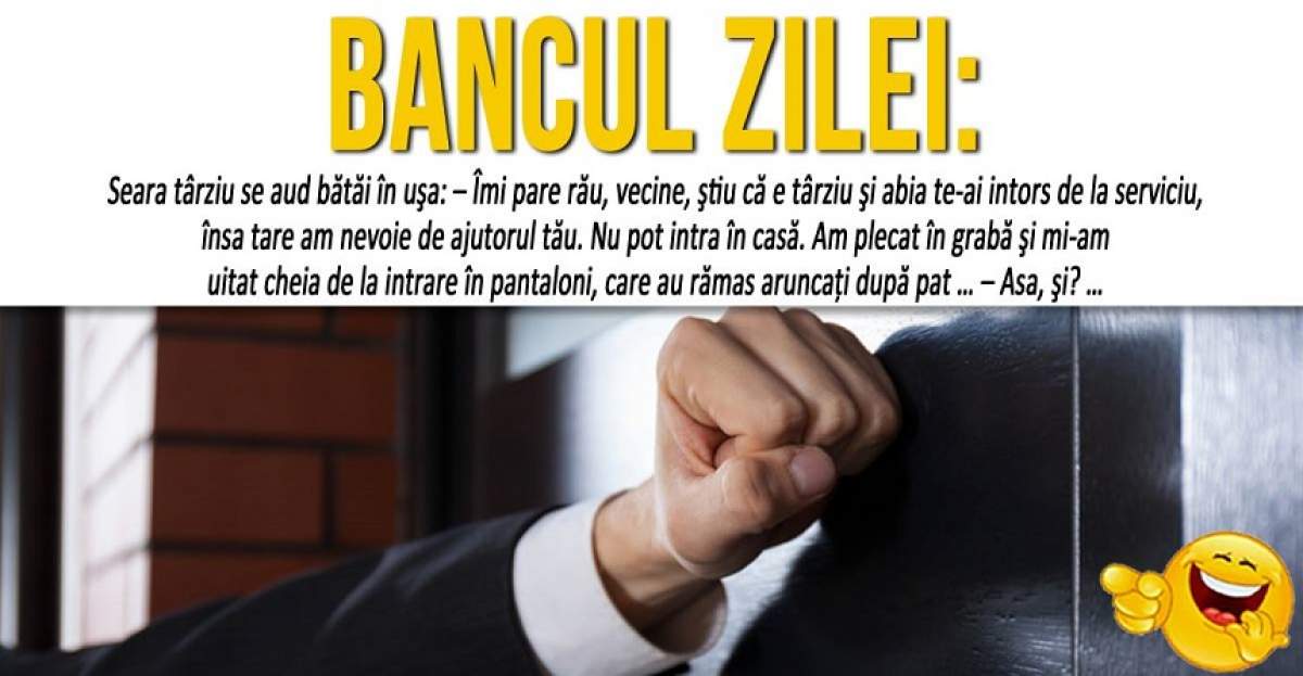 BANCUL ZILEI: "Seara târziu se aud bătăi în uşa:  – Îmi pare rău, vecine, ştiu că e târziu şi abia te-ai intors de la serviciu..."