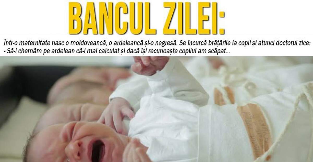 BANCUL ZILEI: "Într-o maternitate nasc o moldoveancă, o ardeleancă și-o negresă"