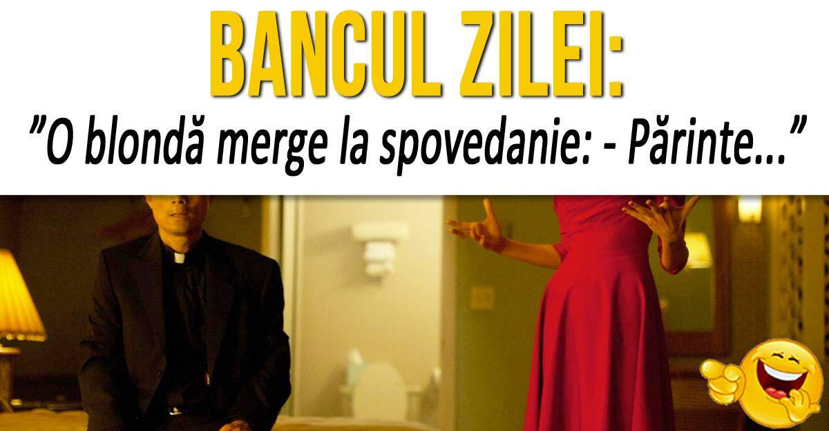 BANCUL ZILEI: ”O blondă merge la spovedanie: - Părinte...”