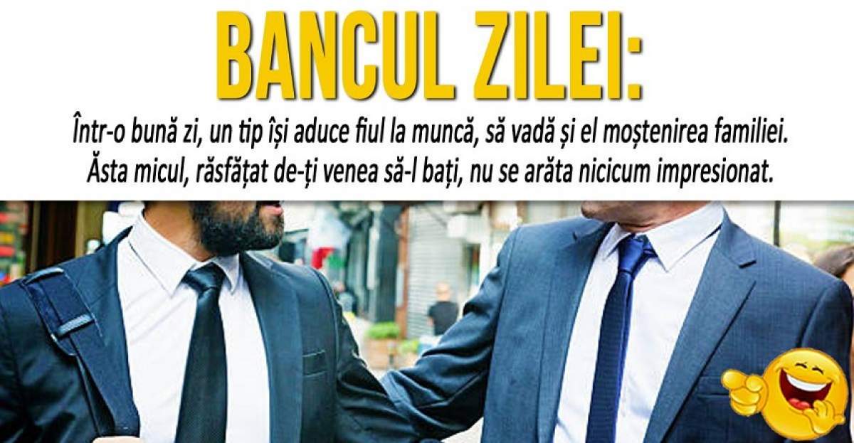 BANCUL ZILEI: "Într-o bună zi, un tip își aduce fiul la muncă, să vadă și el moștenirea familiei"