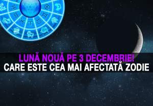 Lună Nouă pe 3 decembrie! Care este cea mai afectată zodie în perioada următoare