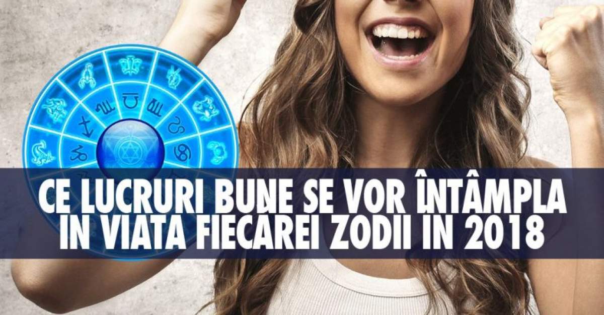 Ce lucruri bune se vor întâmpla în viața fiecărei zodii în 2018