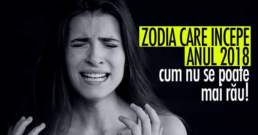 Zodia care începe anul 2018 cum nu se poate mai rău