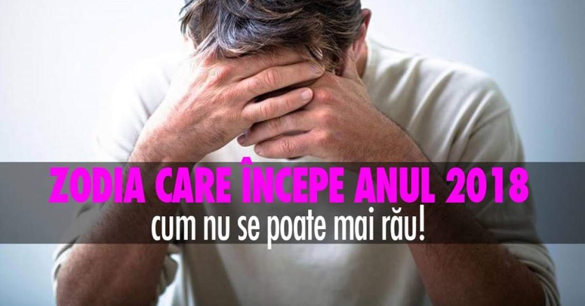 Zodia care începe anul 2018 cum nu se poate mai rău