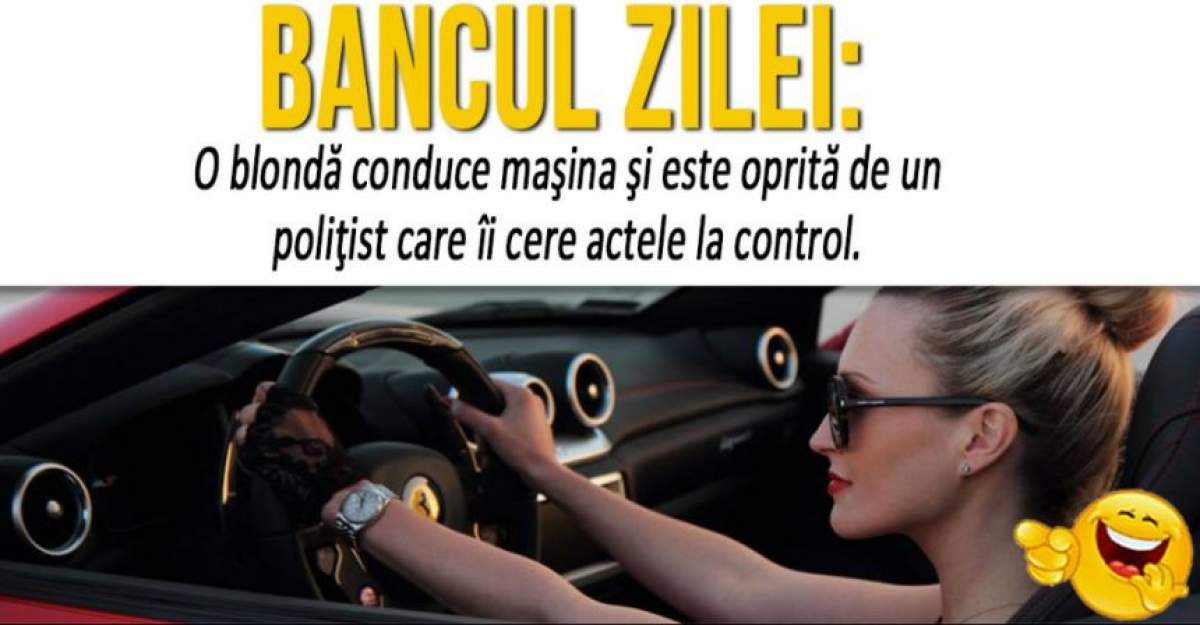 BANCUL ZILEI! O blondă la volan este oprită de un polițist care îi cere actele la control