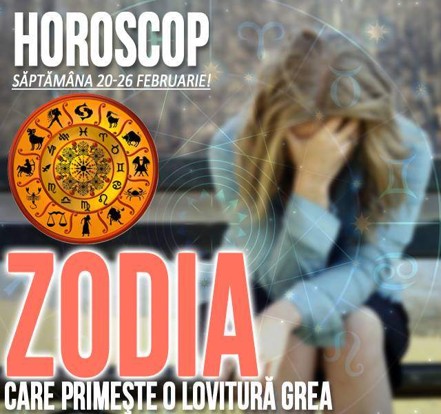 Horoscop săptămâna 20-26 februarie!  Zodia care PRIMEŞTE o LOVITURĂ GREA