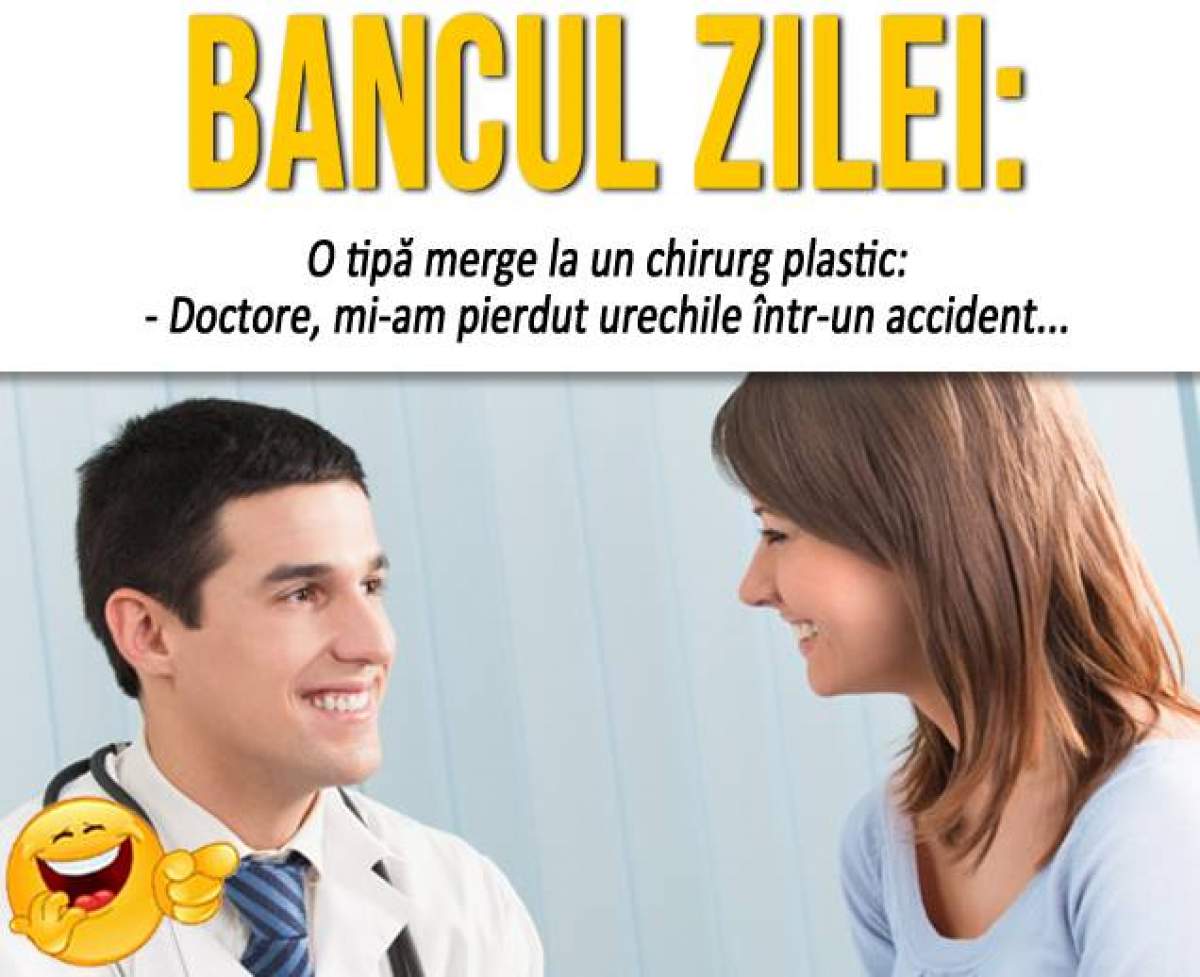 BANCUL ZILEI - SÂMBĂTĂ: ”O tipă merge la un chirurg plastic: - Doctore, mi-am pierdut urechile într-un accident...”