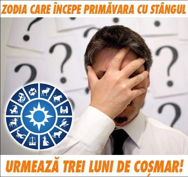 Zodia care începe primăvara cu stângul! Urmează trei luni de coşmar