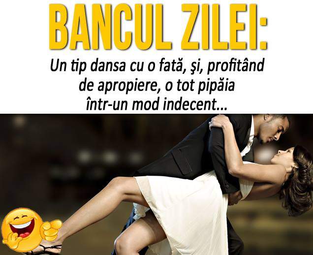BANCUL ZILEI - LUNI: "Un tip dansa cu o fată, şi, profitând de apropiere, o tot pipăia..."