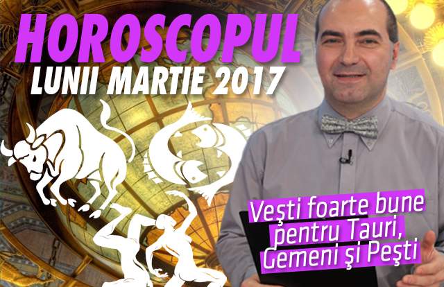 Remus Ionescu a făcut HOROSCOPUL LUNII MARTIE 2017. Veşti foarte bune pentru Tauri, Gemeni şi Peşti